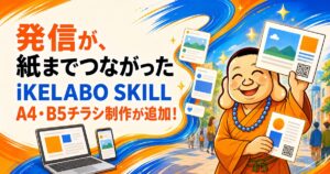 【発信が、紙までつながった】ブログ・SNSからA4／B5チラシまで。iKELABO SKILLがまた進化しました